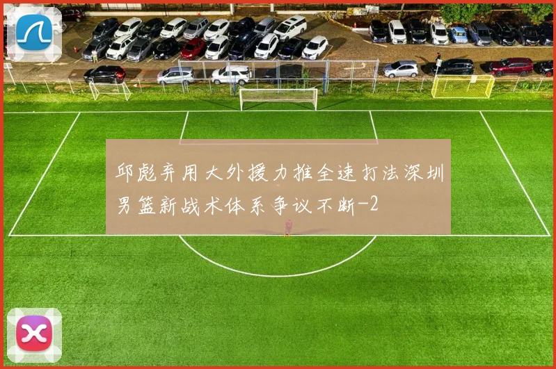 邱彪弃用大外援力推全速打法深圳男篮新战术体系争议不断