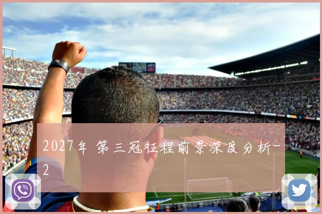 2027年 第三冠征程前景深度分析