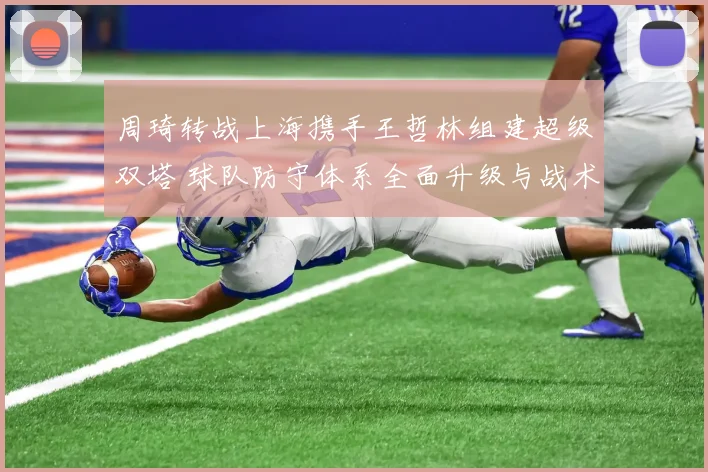 周琦转战上海携手王哲林组建超级双塔 球队防守体系全面升级与战术重构深度剖析